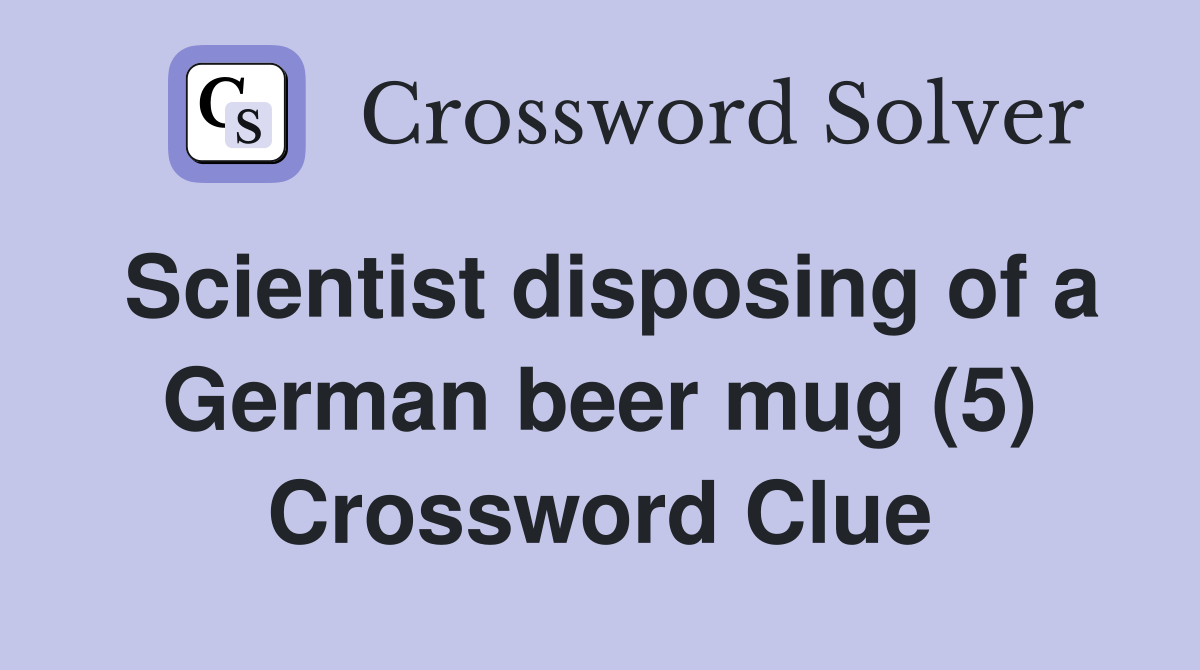 Scientist disposing of a German beer mug (5) Crossword Clue Answers Crossword Solver